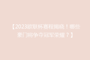 【2023欧联杯赛程揭晓！哪些豪门将争夺冠军荣耀？】