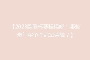 【2023欧联杯赛程揭晓!哪些豪门将争夺冠军荣耀?】