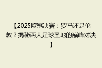 【2025欧冠决赛:罗马还是伦敦?揭秘两大足球圣地的巅峰对决】