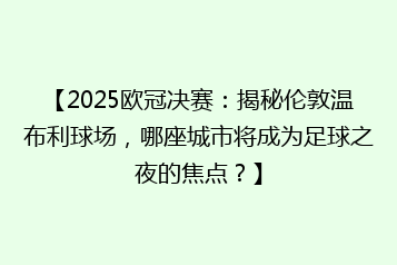 【2025欧冠决赛:揭秘伦敦温布利球场,哪座城市将成为足球之夜的焦点?】