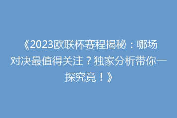 《2023欧联杯赛程揭秘:哪场对决最值得关注?独家分析带你一探究竟!》
