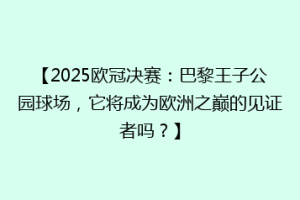 【2025欧冠决赛：巴黎王子公园球场，它将成为欧洲之巅的见证者吗？】