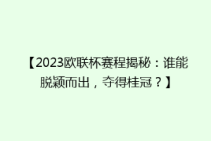 【2023欧联杯赛程揭秘：谁能脱颖而出，夺得桂冠？】