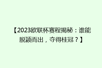 【2023欧联杯赛程揭秘:谁能脱颖而出,夺得桂冠?】