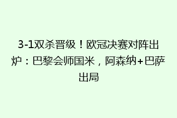 3-1双杀晋级!欧冠决赛对阵出炉:巴黎会师国米,阿森纳+巴萨出局
