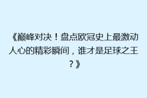 《巅峰对决！盘点欧冠史上最激动人心的精彩瞬间，谁才是足球之王？》