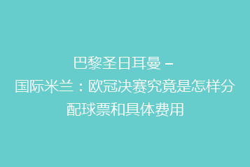 巴黎圣日耳曼 – 国际米兰:欧冠决赛究竟是怎样分配球票和具体费用