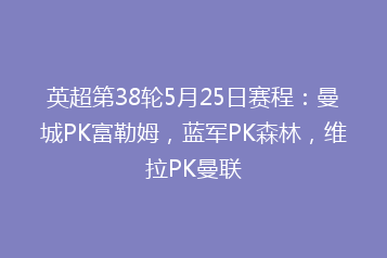 英超第38轮5月25日赛程:曼城PK富勒姆,蓝军PK森林,维拉PK曼联