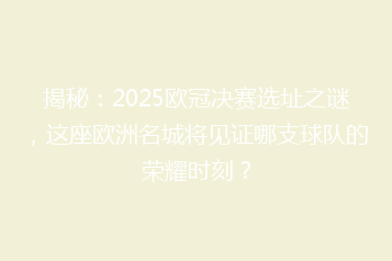 揭秘:2025欧冠决赛选址之谜,这座欧洲名城将见证哪支球队的荣耀时刻?
