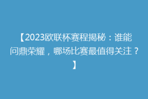 【2023欧联杯赛程揭秘：谁能问鼎荣耀，哪场比赛最值得关注？】