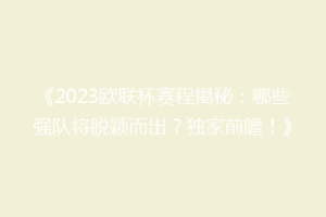 《2023欧联杯赛程揭秘：哪些强队将脱颖而出？独家前瞻！》