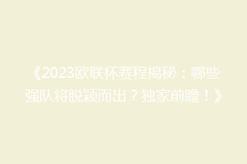 《2023欧联杯赛程揭秘:哪些强队将脱颖而出?独家前瞻!》