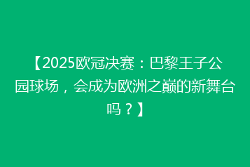 【2025欧冠决赛:巴黎王子公园球场,会成为欧洲之巅的新舞台吗?】