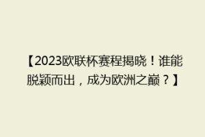 【2023欧联杯赛程揭晓！谁能脱颖而出，成为欧洲之巅？】