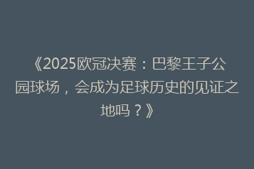 《2025欧冠决赛:巴黎王子公园球场,会成为足球历史的见证之地吗?》