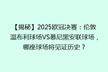 【揭秘】2025欧冠决赛:伦敦温布利球场VS慕尼黑安联球场,哪座球场将见证历史?