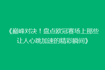 《巅峰对决!盘点欧冠赛场上那些让人心跳加速的精彩瞬间》