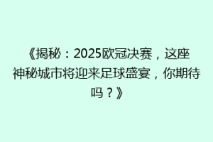 《揭秘：2025欧冠决赛，这座神秘城市将迎来足球盛宴，你期待吗？》