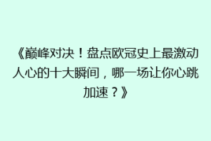《巅峰对决！盘点欧冠史上最激动人心的十大瞬间，哪一场让你心跳加速？》
