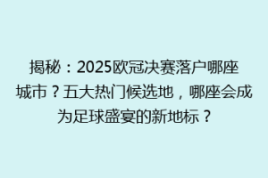 揭秘：2025欧冠决赛落户哪座城市？五大热门候选地，哪座会成为足球盛宴的新地标？