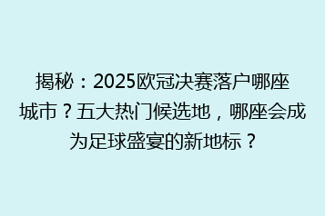 揭秘:2025欧冠决赛落户哪座城市?五大热门候选地,哪座会成为足球盛宴的新地标?