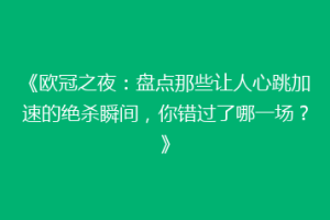 《欧冠之夜：盘点那些让人心跳加速的绝杀瞬间，你错过了哪一场？》