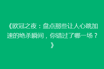 《欧冠之夜:盘点那些让人心跳加速的绝杀瞬间,你错过了哪一场?》