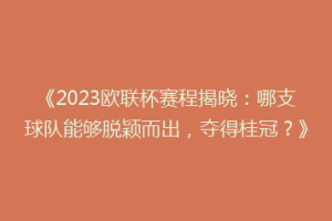 《2023欧联杯赛程揭晓：哪支球队能够脱颖而出，夺得桂冠？》