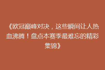 《欧冠巅峰对决,这些瞬间让人热血沸腾!盘点本赛季最难忘的精彩集锦》