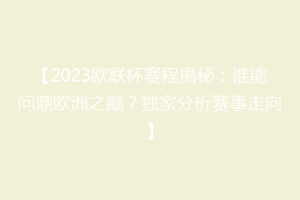 【2023欧联杯赛程揭秘：谁能问鼎欧洲之巅？独家分析赛事走向】