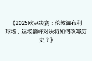 《2025欧冠决赛：伦敦温布利球场，这场巅峰对决将如何改写历史？》