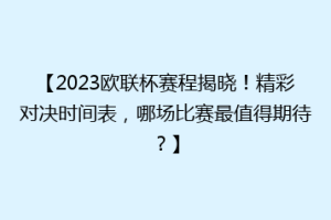 【2023欧联杯赛程揭晓！精彩对决时间表，哪场比赛最值得期待？】