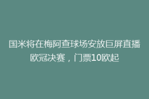 国米将在梅阿查球场安放巨屏直播欧冠决赛，门票10欧起
