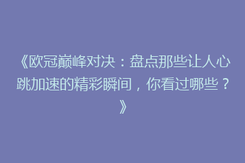 《欧冠巅峰对决:盘点那些让人心跳加速的精彩瞬间,你看过哪些?》