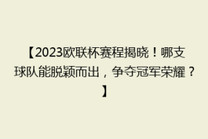 【2023欧联杯赛程揭晓！哪支球队能脱颖而出，争夺冠军荣耀？】