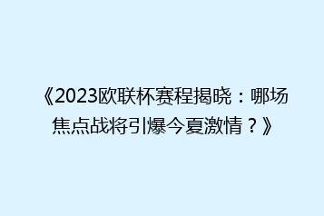 《2023欧联杯赛程揭晓:哪场焦点战将引爆今夏激情?》