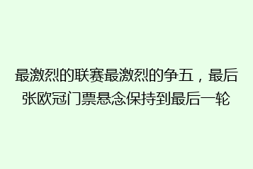 最激烈的联赛最激烈的争五,最后张欧冠门票悬念保持到最后一轮