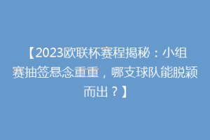 【2023欧联杯赛程揭秘：小组赛抽签悬念重重，哪支球队能脱颖而出？】