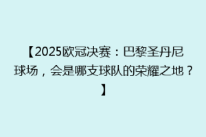 【2025欧冠决赛：巴黎圣丹尼球场，会是哪支球队的荣耀之地？】