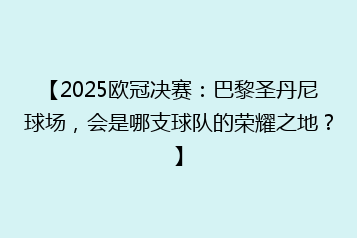 【2025欧冠决赛:巴黎圣丹尼球场,会是哪支球队的荣耀之地?】