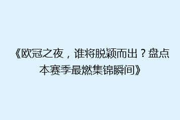 《欧冠之夜，谁将脱颖而出？盘点本赛季最燃集锦瞬间》