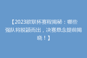 【2023欧联杯赛程揭秘：哪些强队将脱颖而出，决赛悬念提前揭晓！】
