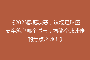 《2025欧冠决赛,这场足球盛宴将落户哪个城市?揭秘全球球迷的焦点之地!》