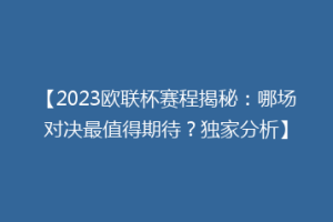 【2023欧联杯赛程揭秘：哪场对决最值得期待？独家分析】