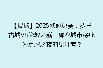【揭秘】2025欧冠决赛:罗马古城VS伦敦之巅,哪座城市将成为足球之夜的见证者?