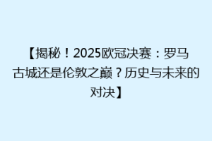 【揭秘！2025欧冠决赛：罗马古城还是伦敦之巅？历史与未来的对决】