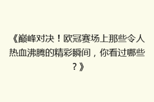《巅峰对决！欧冠赛场上那些令人热血沸腾的精彩瞬间，你看过哪些？》