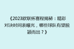 《2023欧联杯赛程揭秘：精彩对决时间表曝光，哪些球队有望脱颖而出？》
