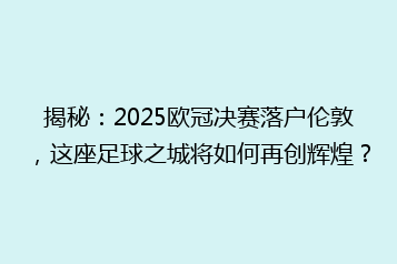 揭秘:2025欧冠决赛落户伦敦,这座足球之城将如何再创辉煌?