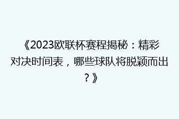 《2023欧联杯赛程揭秘:精彩对决时间表,哪些球队将脱颖而出?》